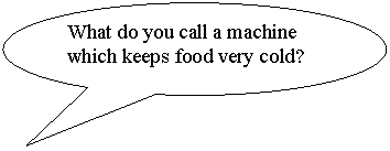 Овальная выноска: What do you call a machine which keeps food very cold?